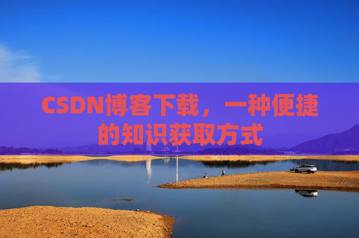 CSDN博客下载，一种便捷的知识获取方式
