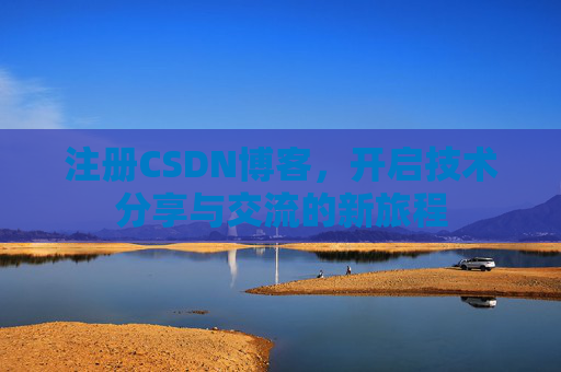 注册CSDN博客，开启技术分享与交流的新旅程