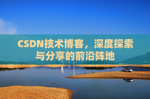 CSDN技术博客,深度探索与分享的前沿阵地